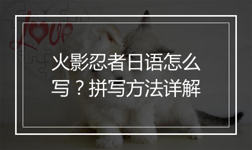 火影忍者日语怎么写？拼写方法详解