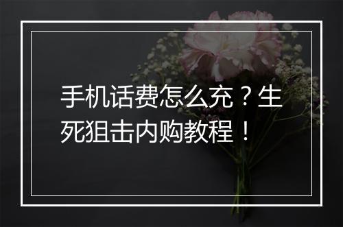 手机话费怎么充？生死狙击内购教程！