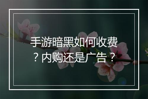 手游暗黑如何收费？内购还是广告？