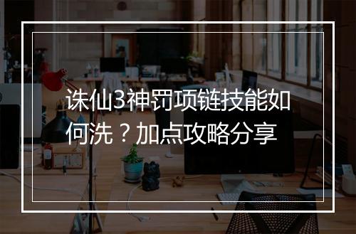 诛仙3神罚项链技能如何洗？加点攻略分享