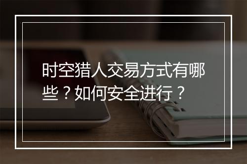 时空猎人交易方式有哪些？如何安全进行？