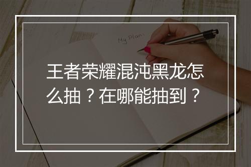 王者荣耀混沌黑龙怎么抽？在哪能抽到？