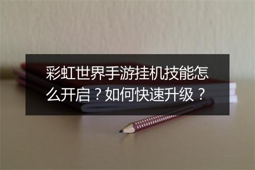 彩虹世界手游挂机技能怎么开启？如何快速升级？