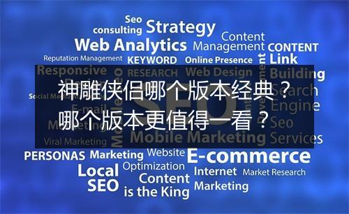神雕侠侣哪个版本经典？哪个版本更值得一看？