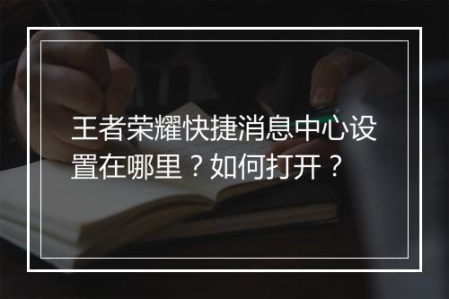 王者荣耀快捷消息中心设置在哪里？如何打开？