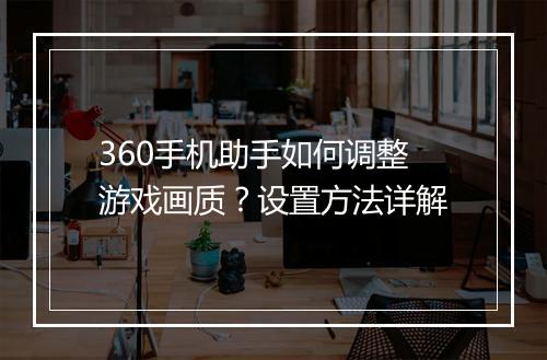 360手机助手如何调整游戏画质？设置方法详解
