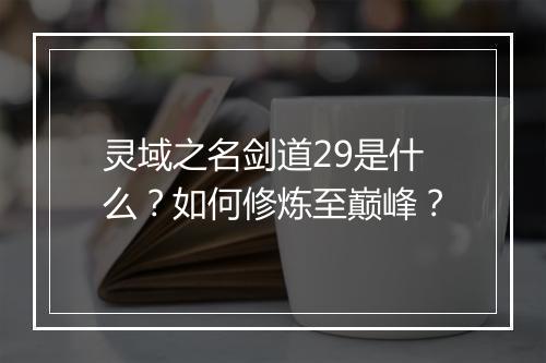 灵域之名剑道29是什么？如何修炼至巅峰？