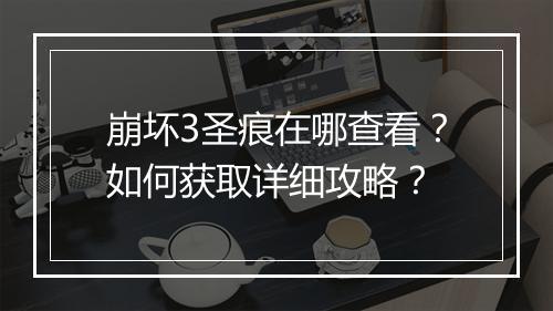 崩坏3圣痕在哪查看？如何获取详细攻略？