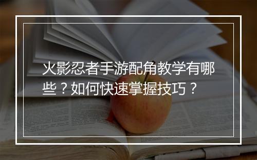 火影忍者手游配角教学有哪些？如何快速掌握技巧？