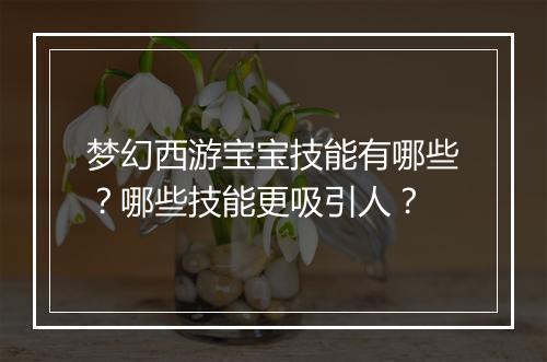 梦幻西游宝宝技能有哪些？哪些技能更吸引人？