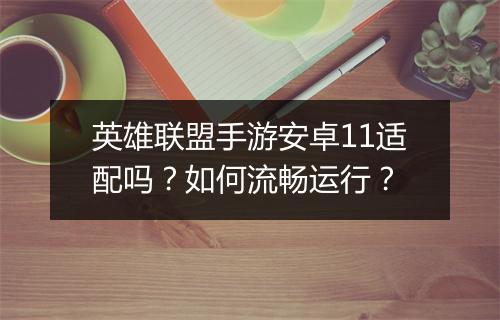 英雄联盟手游安卓11适配吗？如何流畅运行？