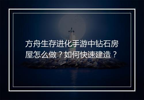 方舟生存进化手游中钻石房屋怎么做？如何快速建造？