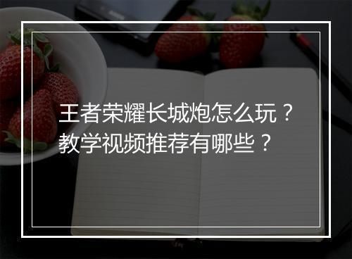 王者荣耀长城炮怎么玩？教学视频推荐有哪些？