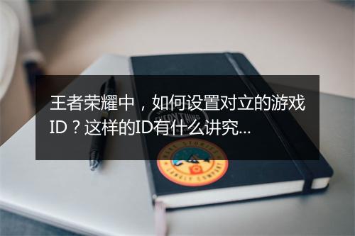 王者荣耀中，如何设置对立的游戏ID？这样的ID有什么讲究吗？