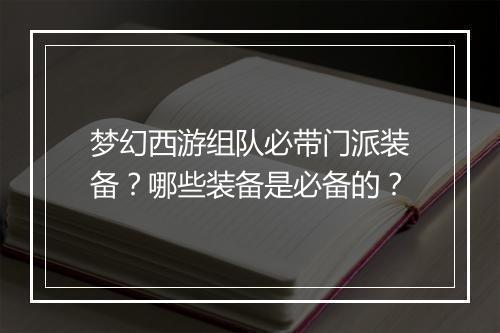 梦幻西游组队必带门派装备？哪些装备是必备的？