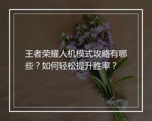 王者荣耀人机模式攻略有哪些？如何轻松提升胜率？