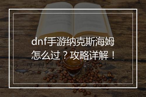 dnf手游纳克斯海姆怎么过?攻略详解!