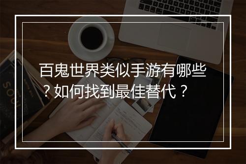 百鬼世界类似手游有哪些？如何找到最佳替代？