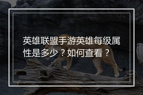 英雄联盟手游英雄每级属性是多少？如何查看？
