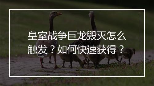 皇室战争巨龙毁灭怎么触发？如何快速获得？