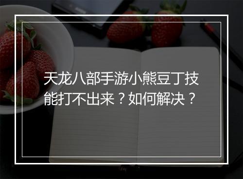 天龙八部手游小熊豆丁技能打不出来？如何解决？
