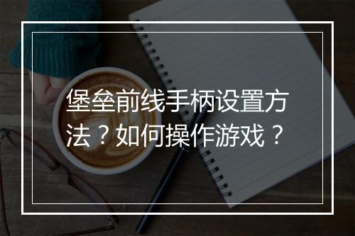 堡垒前线手柄设置方法？如何操作游戏？