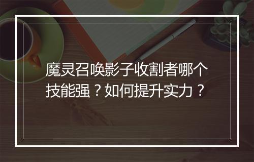 魔灵召唤影子收割者哪个技能强？如何提升实力？