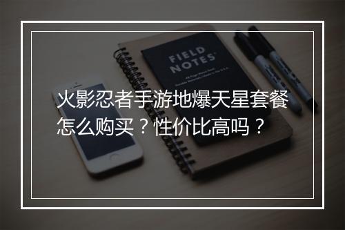 火影忍者手游地爆天星套餐怎么购买？性价比高吗？