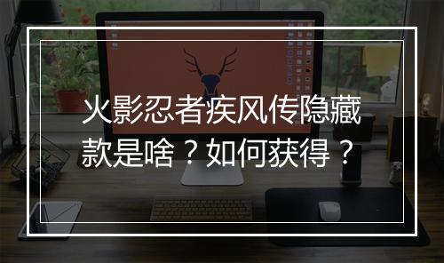 火影忍者疾风传隐藏款是啥?如何获得?