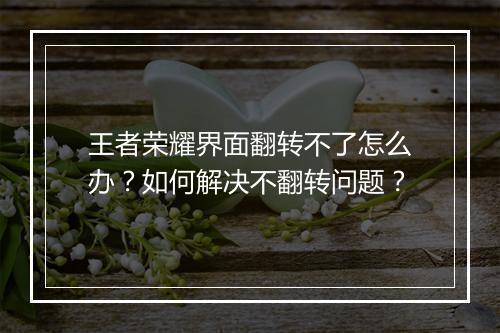 王者荣耀界面翻转不了怎么办？如何解决不翻转问题？
