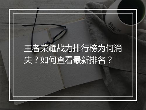 王者荣耀战力排行榜为何消失？如何查看最新排名？