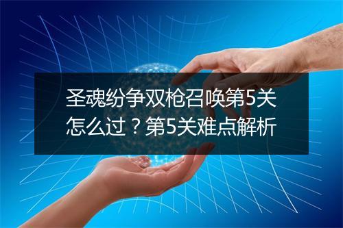 圣魂纷争双枪召唤第5关怎么过？第5关难点解析