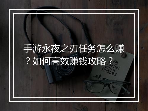 手游永夜之刃任务怎么赚？如何高效赚钱攻略？