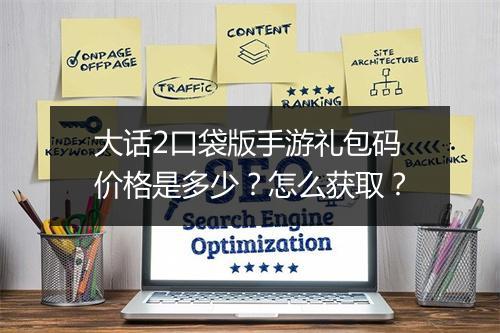 大话2口袋版手游礼包码价格是多少？怎么获取？