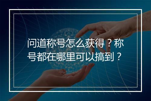 问道称号怎么获得？称号都在哪里可以搞到？