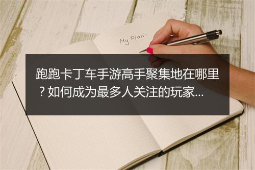 跑跑卡丁车手游高手聚集地在哪里？如何成为最多人关注的玩家？
