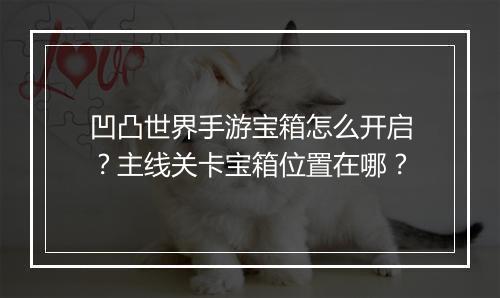 凹凸世界手游宝箱怎么开启？主线关卡宝箱位置在哪？