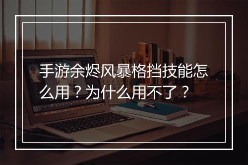 手游余烬风暴格挡技能怎么用？为什么用不了？