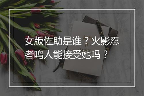 女版佐助是谁？火影忍者鸣人能接受她吗？