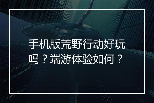 手机版荒野行动好玩吗?端游体验如何?
