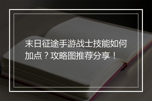 末日征途手游战士技能如何加点？攻略图推荐分享！