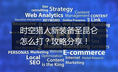 时空猎人新装备圣昆仑怎么打？攻略分享！