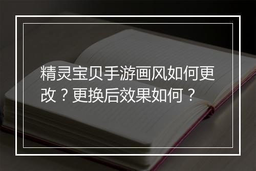 精灵宝贝手游画风如何更改？更换后效果如何？