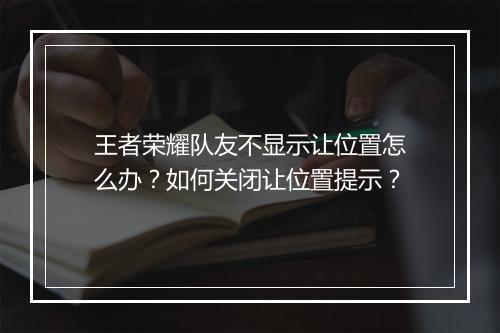 王者荣耀队友不显示让位置怎么办？如何关闭让位置提示？