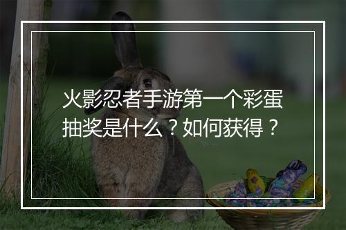 火影忍者手游第一个彩蛋抽奖是什么？如何获得？