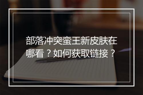 部落冲突蛮王新皮肤在哪看？如何获取链接？