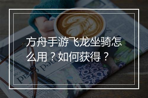 方舟手游飞龙坐骑怎么用？如何获得？