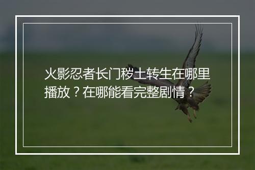火影忍者长门秽土转生在哪里播放？在哪能看完整剧情？