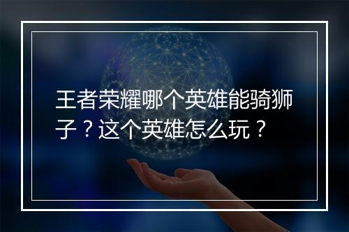 王者荣耀哪个英雄能骑狮子？这个英雄怎么玩？