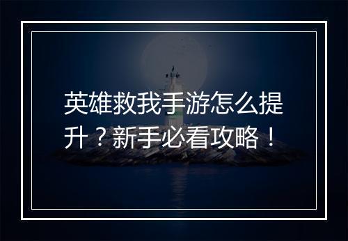 英雄救我手游怎么提升？新手必看攻略！